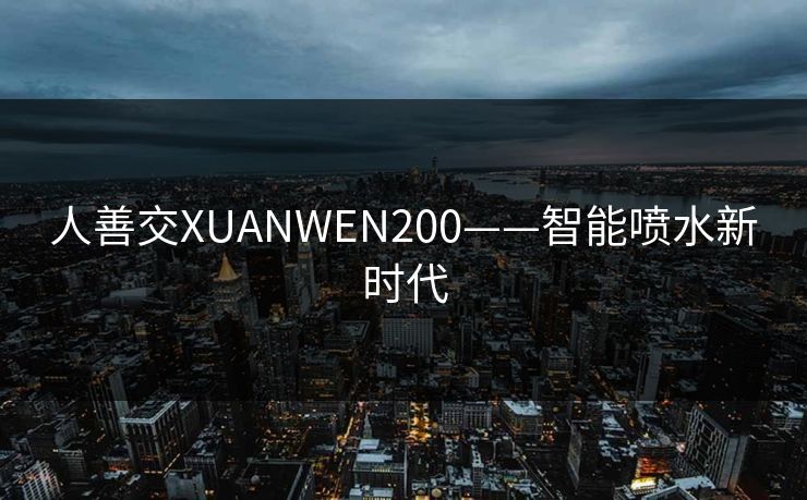人善交XUANWEN200——智能喷水新时代
