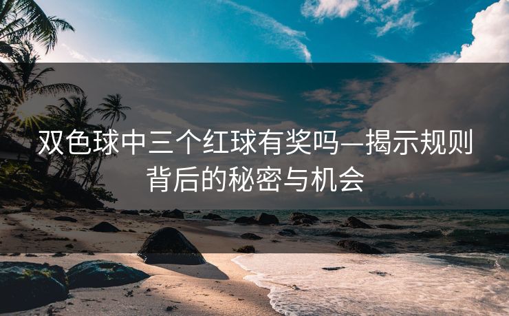 双色球中三个红球有奖吗—揭示规则背后的秘密与机会