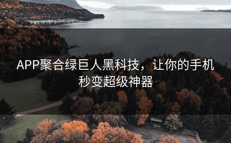 APP聚合绿巨人黑科技，让你的手机秒变超级神器