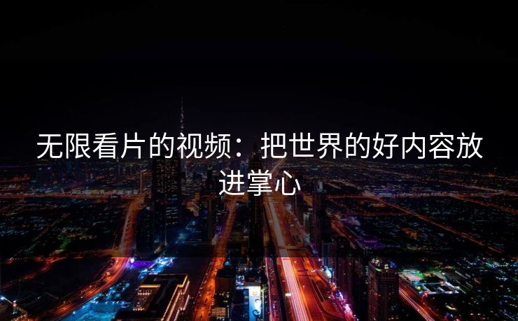 无限看片的视频：把世界的好内容放进掌心
