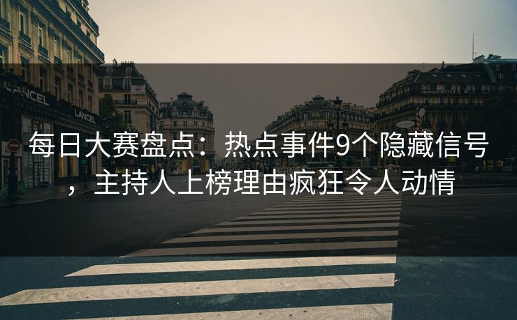 每日大赛盘点:热点事件9个隐藏信号,主持人上榜理由疯狂令人动情 每日大赛盘点:热点事件9个隐藏信号,主持人上榜理由疯狂令人动情