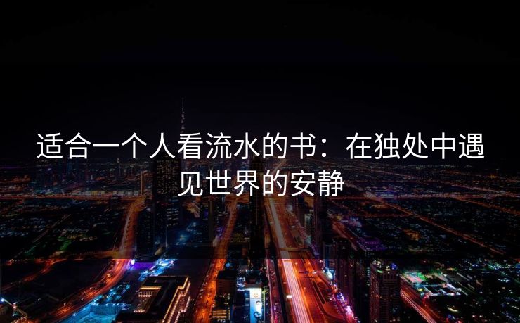 适合一个人看流水的书:在独处中遇见世界的安静 适合一个人看流水的书:在独处中遇见世界的安静