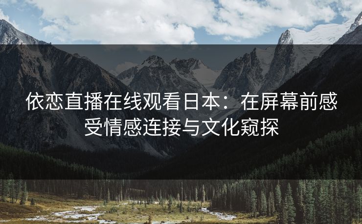 依恋直播在线观看日本:在屏幕前感受情感连接与文化窥探 依恋直播在线观看日本:在屏幕前感受情感连接与文化窥探