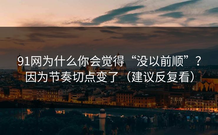 91网为什么你会觉得“没以前顺”?因为节奏切点变了(建议反复看) 91网为什么你会觉得“没以前顺”?因为节奏切点变了(建议反复看)